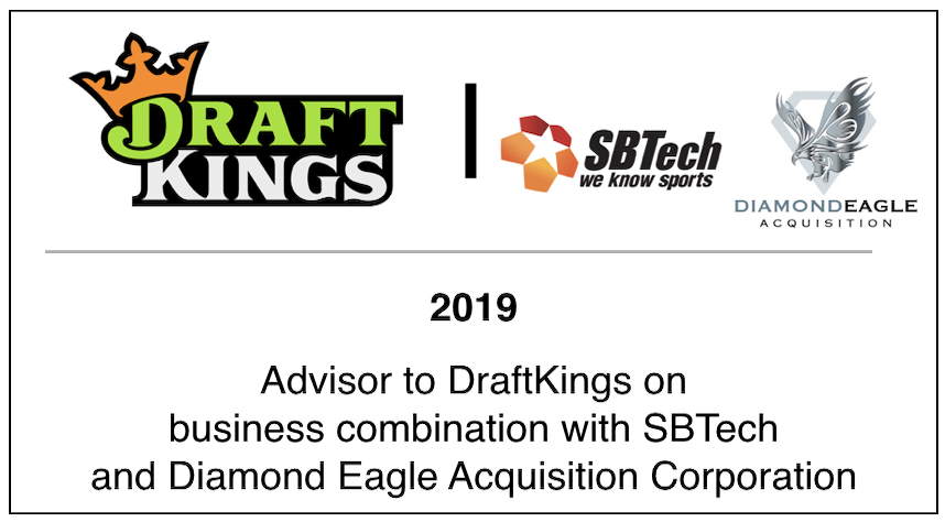 2019 Advisor to DraftKings on business combination with SBTech and Diamond Eagle Acquisition Corporation