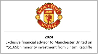 Exclusive financial advisor to Manchester United on ~$1.65bn minority investment from Sir Jim Ratcliffe